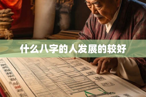 什么八字的人发展的较好 什么八字的人发展的较好