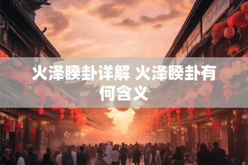 火泽睽卦详解 火泽睽卦有何含义 火泽睽卦详解 火泽睽卦有何含义