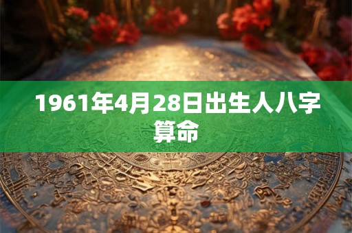 1961年4月28日出生人八字算命