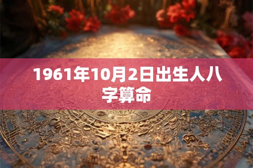 1961年10月2日出生人八字算命