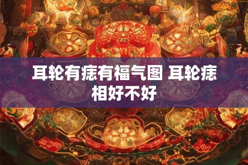 耳轮有痣有福气图 耳轮痣相好不好