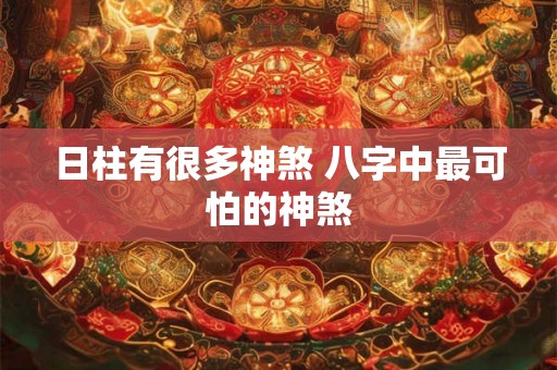 日柱有很多神煞 八字中最可怕的神煞 日柱有很多神煞 八字中最可怕的神煞
