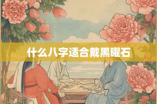 什么八字适合戴黑曜石
