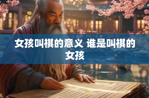 女孩叫祺的意义 谁是叫祺的女孩