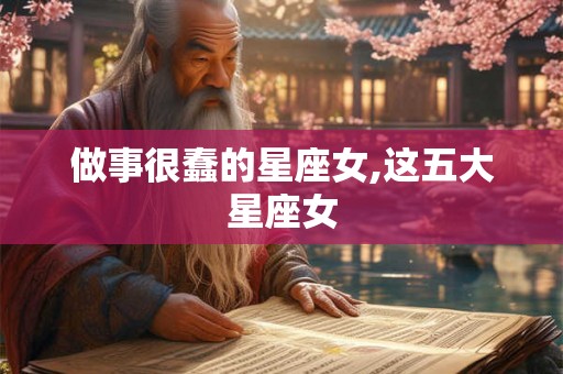 做事很蠢的星座女,这五大星座女 做事很蠢的星座女,这五大星座女