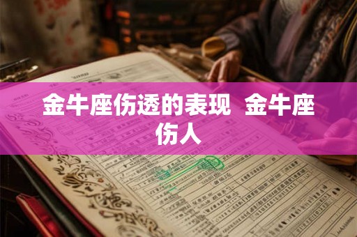 金牛座伤透的表现 金牛座伤人 金牛座伤透的表现 金牛座伤人