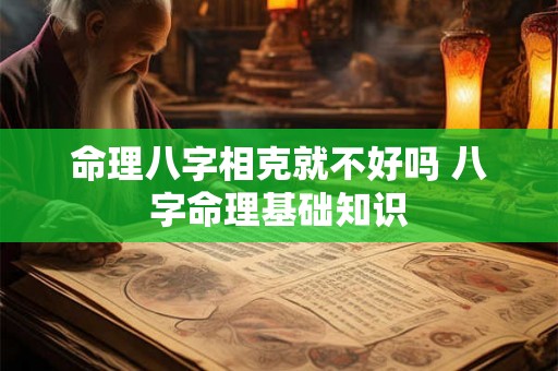 命理八字相克就不好吗 八字命理基础知识 命理八字相克就不好吗 八字命理基础知识