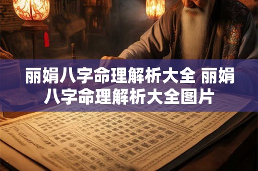丽娟八字命理解析大全 丽娟八字命理解析大全图片
