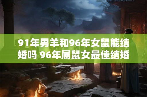 91年男羊和96年女鼠能结婚吗 96年属鼠女最佳结婚年龄
