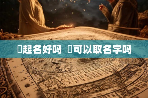 炑起名好吗  嫙可以取名字吗