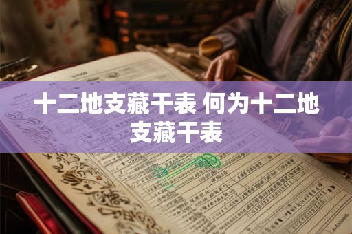 十二地支藏干表 何为十二地支藏干表 十二地支藏干表 何为十二地支藏干表