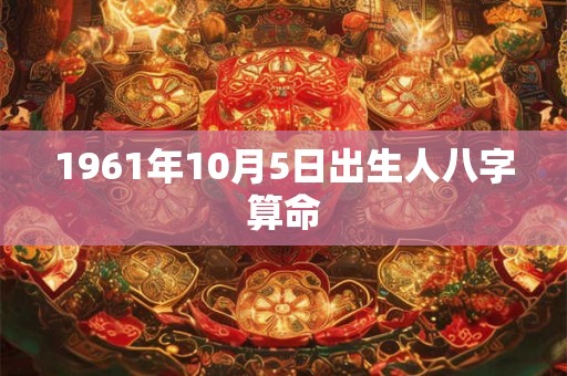1961年10月5日出生人八字算命