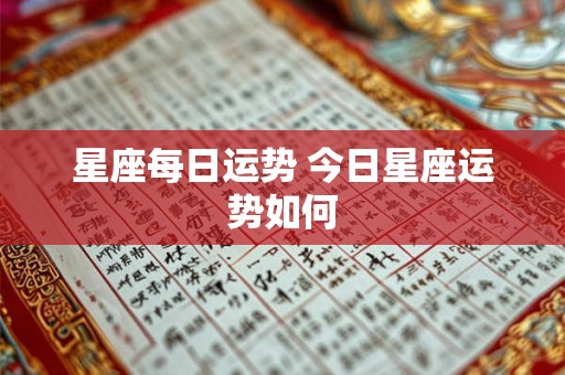 星座每日运势 今日星座运势如何 星座每日运势 今日星座运势如何