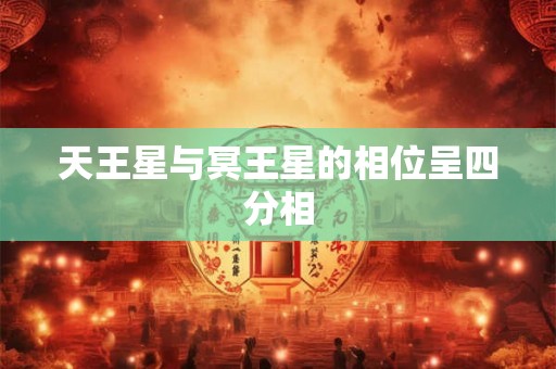 天王星与冥王星的相位呈四分相