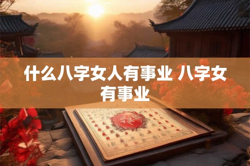 什么八字女人有事业 八字女有事业