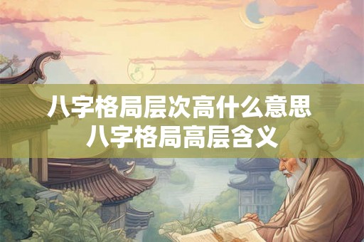 八字格局层次高什么意思 八字格局高层含义
