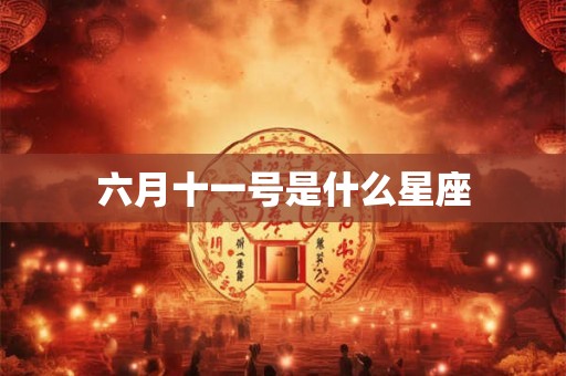 六月十一号是什么星座 六月十一号是什么星座