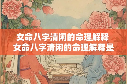 女命八字清闲的命理解释 女命八字清闲的命理解释是什么