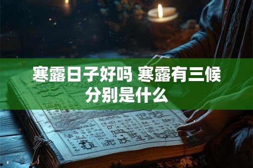 寒露日子好吗 寒露有三候分别是什么 寒露日子好吗 寒露有三候分别是什么