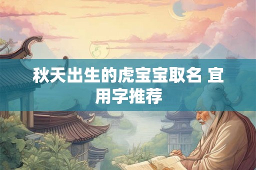 秋天出生的虎宝宝取名 宜用字推荐 秋天出生的虎宝宝取名 宜用字推荐