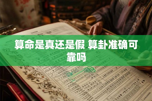 算命是真还是假 算卦准确可靠吗 算命是真还是假 算卦准确可靠吗