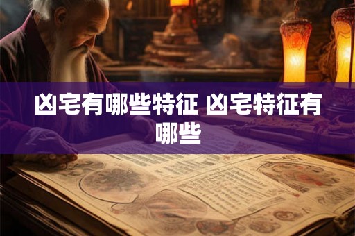凶宅有哪些特征 凶宅特征有哪些 凶宅有哪些特征 凶宅特征有哪些