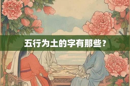 五行为土的字有那些? 五行为土的字有那些?