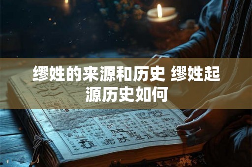 缪姓的来源和历史 缪姓起源历史如何 缪姓的来源和历史 缪姓起源历史如何