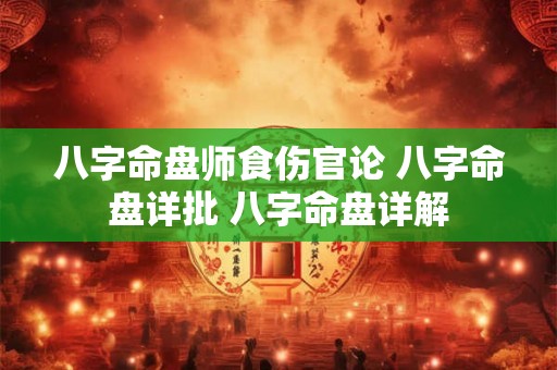 八字命盘师食伤官论 八字命盘详批 八字命盘详解 八字命盘师食伤官论 八字命盘详批 八字命盘详解