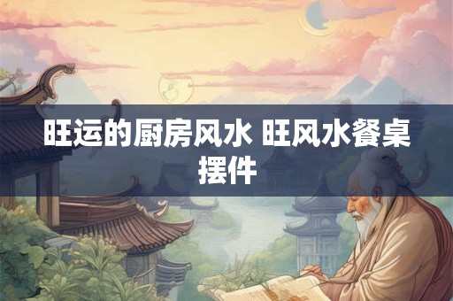 旺运的厨房风水 旺风水餐桌摆件