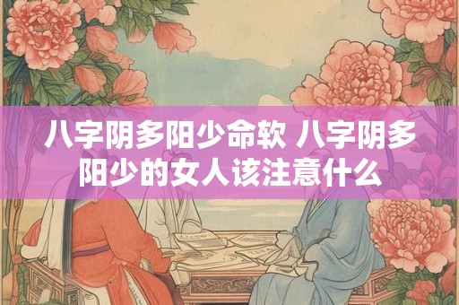 八字阴多阳少命软 八字阴多阳少的女人该注意什么