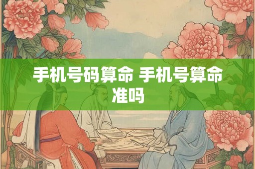手机号码算命 手机号算命准吗 手机号码算命 手机号算命准吗