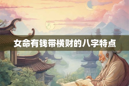 女命有钱带横财的八字特点 女命有钱带横财的八字特点