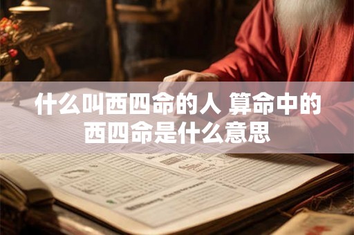 什么叫西四命的人 算命中的西四命是什么意思 什么叫西四命的人 算命中的西四命是什么意思