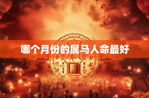 哪个月份的属马人命最好 哪个月份的属马人命最好