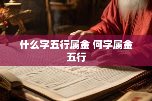 什么字五行属金 何字属金五行 什么字五行属金 何字属金五行