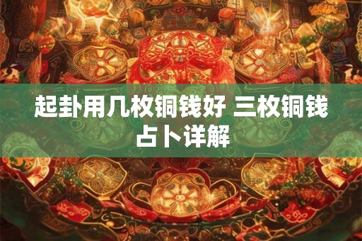 起卦用几枚铜钱好 三枚铜钱占卜详解 起卦用几枚铜钱好 三枚铜钱占卜详解