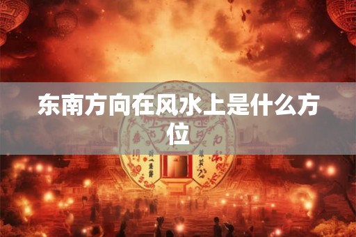 东南方向在风水上是什么方位