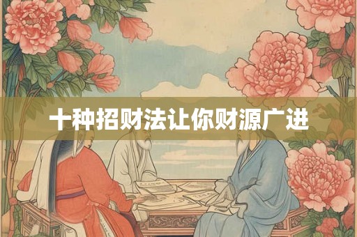 十种招财法让你财源广进 十种招财法让你财源广进