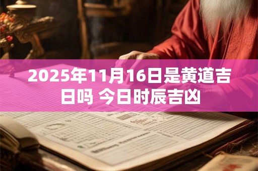 2025年11月16日是黄道吉日吗 今日时辰吉凶