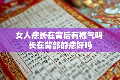 女人痣长在背后有福气吗 长在背部的痣好吗 女人痣长在背后有福气吗 长在背部的痣好吗