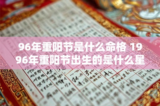 96年重阳节是什么命格 1996年重阳节出生的是什么星座 96年重阳节是什么命格 1996年重阳节出生的是什么星座