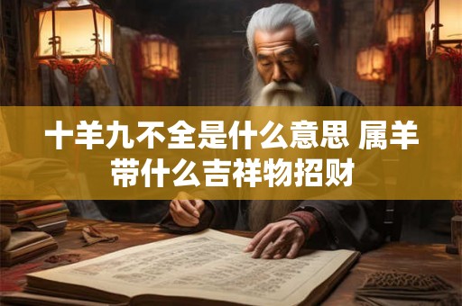 十羊九不全是什么意思 属羊带什么吉祥物招财