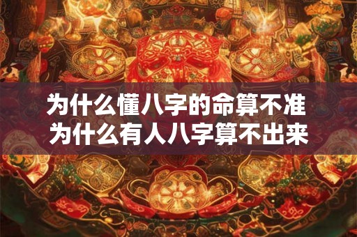 为什么懂八字的命算不准 为什么有人八字算不出来