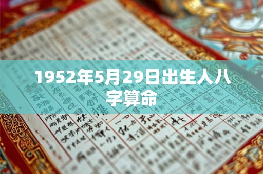 1952年5月29日出生人八字算命 1952年5月29日出生人八字算命