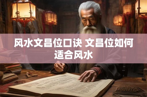 风水文昌位口诀 文昌位如何适合风水 风水文昌位口诀 文昌位如何适合风水