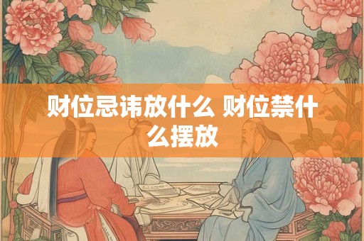 财位忌讳放什么 财位禁什么摆放 财位忌讳放什么 财位禁什么摆放