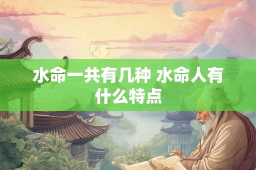 水命一共有几种 水命人有什么特点