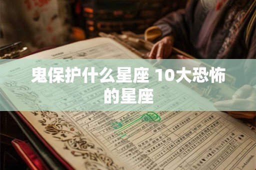 鬼保护什么星座 10大恐怖的星座 鬼保护什么星座 10大恐怖的星座