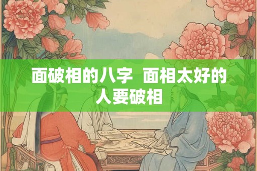 面破相的八字 面相太好的人要破相 面破相的八字 面相太好的人要破相